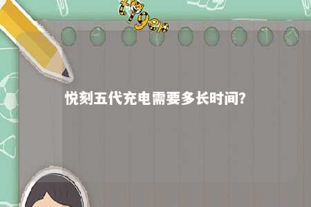 悦刻五代充电需要多长时间？ 